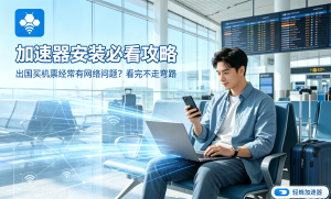 海外加速器哪个好用？2025年加速器下载与选择全指南